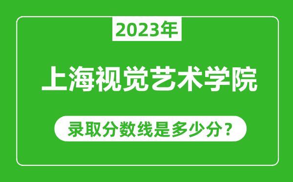 上海視覺藝術(shù)學院2023年錄取分數(shù)線是多少分(含2021-2022歷年)