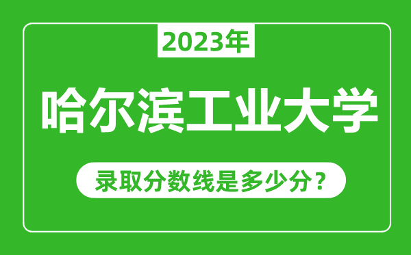 哈爾濱工業(yè)大學(xué)2023年錄取分?jǐn)?shù)線是多少分(含2021-2022歷年)