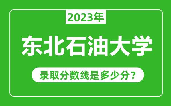 東北石油大學(xué)2023年錄取分?jǐn)?shù)線是多少分(含2021-2022歷年)