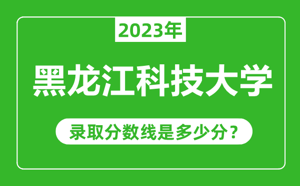 黑龍江科技大學(xué)2023年錄取分?jǐn)?shù)線是多少分(含2021-2022歷年)