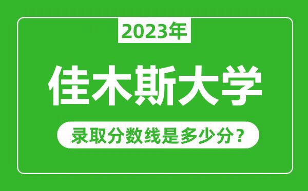 佳木斯大學(xué)2023年錄取分?jǐn)?shù)線是多少分(含2021-2022歷年)