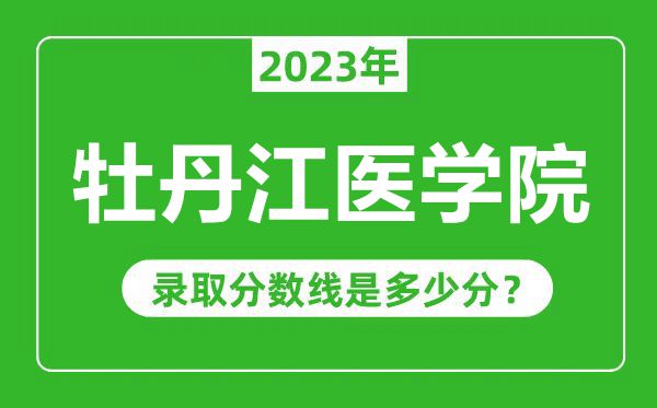 牡丹江醫(yī)學(xué)院2023年錄取分?jǐn)?shù)線是多少分(含2021-2022歷年)