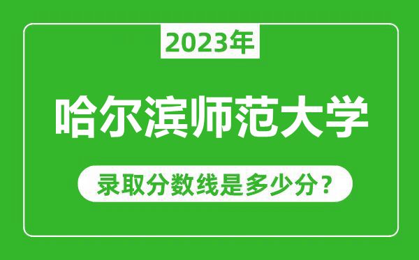 哈爾濱師范大學(xué)2023年錄取分?jǐn)?shù)線是多少分(含2021-2022歷年)