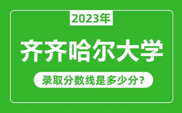 齊齊哈爾大學(xué)2023年錄取分?jǐn)?shù)線是多少分(含2021-2022歷年)