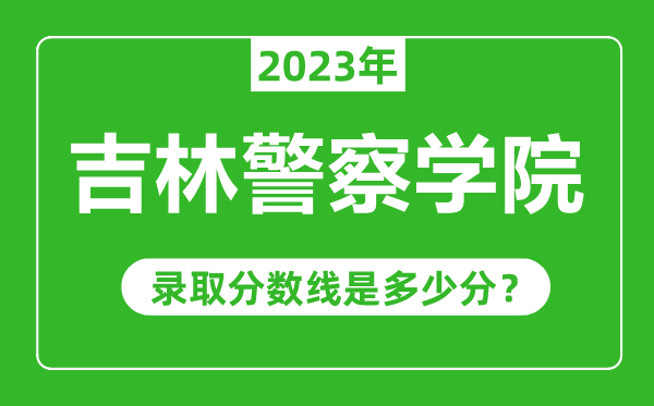 吉林警察學(xué)院2023年錄取分數(shù)線是多少分(含2021-2022歷年)