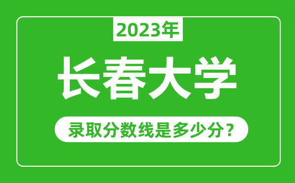 長春大學2023年錄取分數(shù)線是多少分(含2021-2022歷年)
