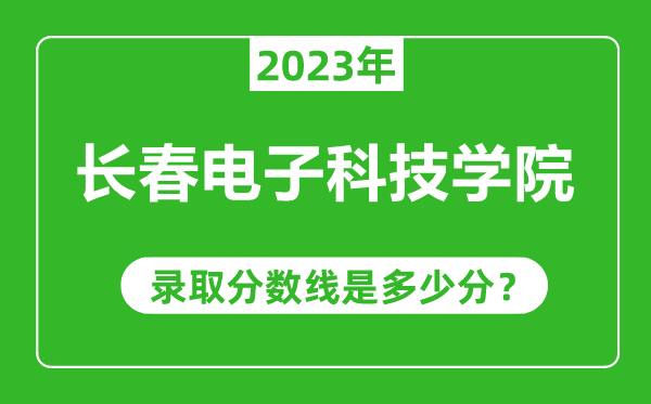 長春電子科技學院2023年錄取分數(shù)線是多少分(含2021-2022歷年)