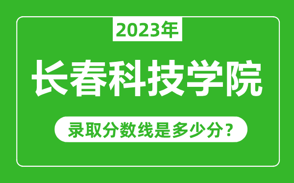 長春科技學(xué)院2023年錄取分?jǐn)?shù)線是多少分(含2021-2022歷年)