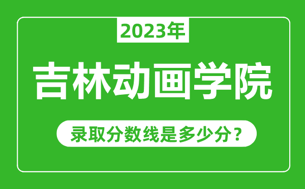吉林動(dòng)畫學(xué)院2023年錄取分?jǐn)?shù)線是多少分(含2021-2022歷年)