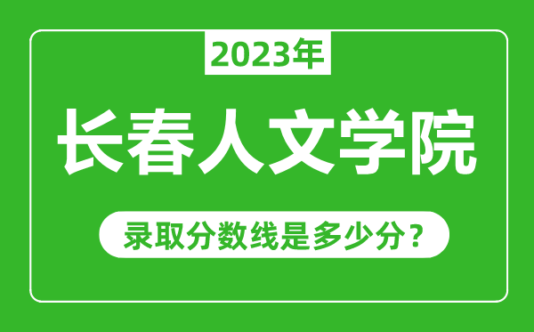 長春人文學(xué)院2023年錄取分?jǐn)?shù)線是多少分(含2021-2022歷年)