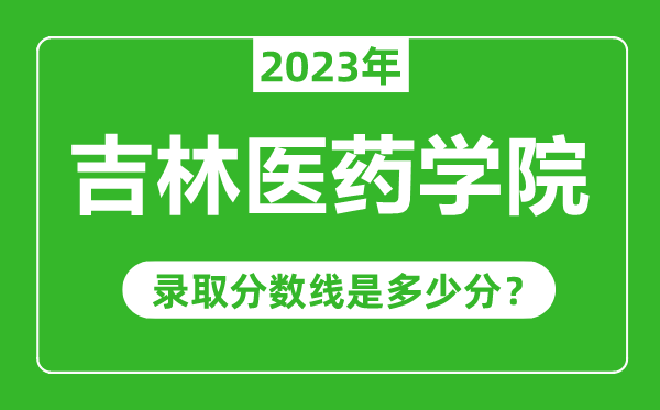 吉林醫(yī)藥學(xué)院2023年錄取分?jǐn)?shù)線是多少分(含2021-2022歷年)