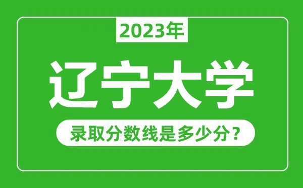 遼寧大學(xué)2023年錄取分?jǐn)?shù)線是多少分(含2021-2022歷年)