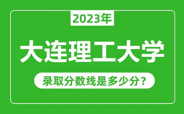 大連理工大學(xué)2023年錄取分?jǐn)?shù)線是多少分(含2021-2022歷年)