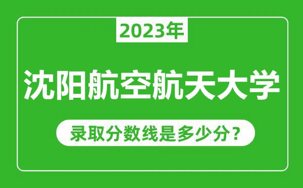 沈陽航空航天大學(xué)2023年錄取分?jǐn)?shù)線是多少分(含2021-2022歷年)