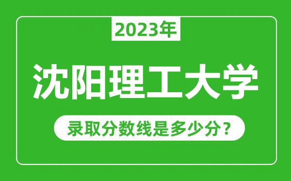 沈陽理工大學(xué)2023年錄取分數(shù)線是多少分(含2021-2022歷年)