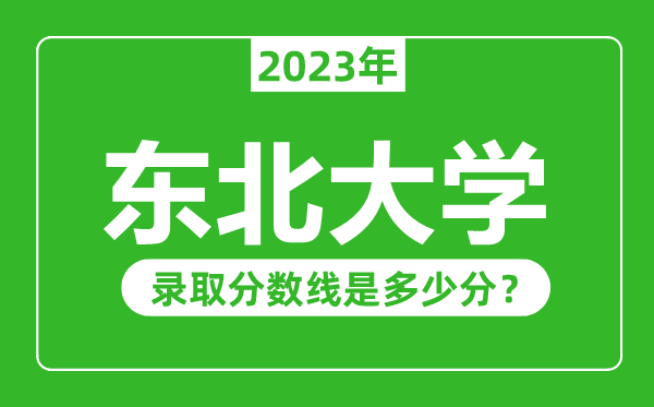 東北大學(xué)2023年錄取分?jǐn)?shù)線是多少分(含2021-2022歷年)