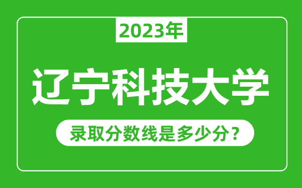 遼寧科技大學(xué)2023年錄取分?jǐn)?shù)線是多少分(含2021-2022歷年)