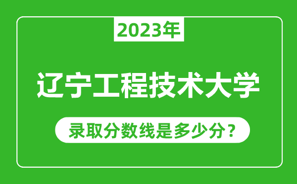 遼寧工程技術大學2023年錄取分數線是多少分(含2021-2022歷年)