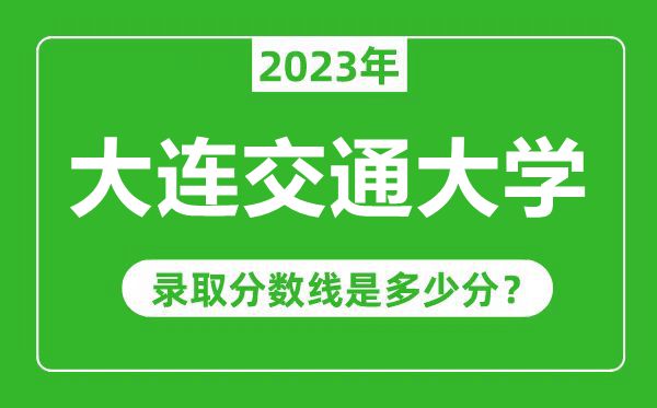 大連交通大學2023年錄取分數(shù)線是多少分(含2021-2022歷年)