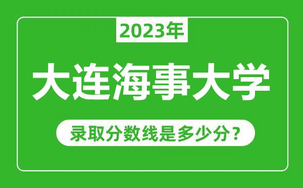 大連海事大學(xué)2023年錄取分?jǐn)?shù)線是多少分(含2021-2022歷年)