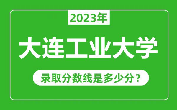 大連工業(yè)大學(xué)2023年錄取分?jǐn)?shù)線(xiàn)是多少分(含2021-2022歷年)