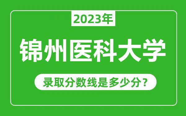 錦州醫(yī)科大學(xué)2023年錄取分數(shù)線是多少分(含2021-2022歷年)