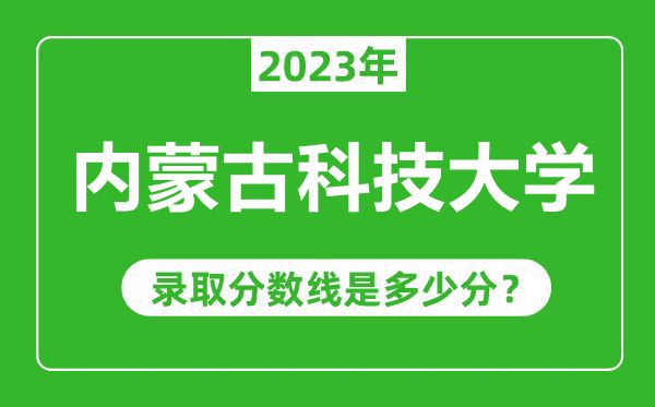 內(nèi)蒙古科技大學(xué)2023年錄取分數(shù)線是多少分(含2021-2022歷年)
