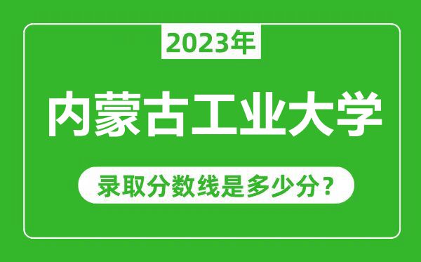 內(nèi)蒙古工業(yè)大學(xué)2023年錄取分?jǐn)?shù)線是多少分(含2021-2022歷年)