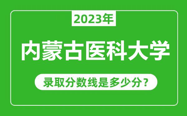 內(nèi)蒙古醫(yī)科大學(xué)2023年錄取分?jǐn)?shù)線是多少分(含2021-2022歷年)