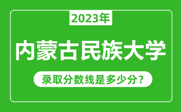 內(nèi)蒙古民族大學2023年錄取分數(shù)線是多少分(含2021-2022歷年)