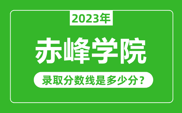 赤峰學(xué)院2023年錄取分?jǐn)?shù)線是多少分(含2021-2022歷年)