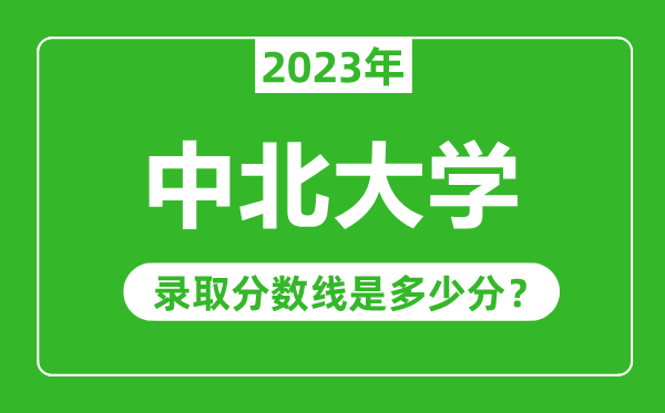 中北大學(xué)2023年錄取分?jǐn)?shù)線是多少分(含2021-2022歷年)
