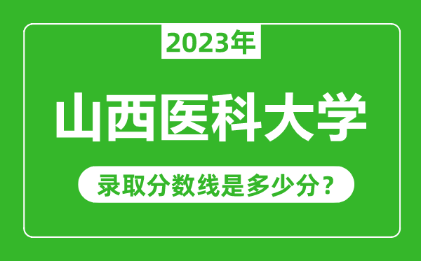 山西醫(yī)科大學(xué)2023年錄取分?jǐn)?shù)線是多少分(含2021-2022歷年)