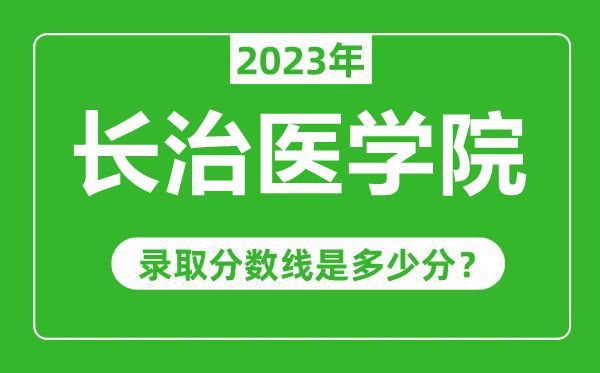長(zhǎng)治醫(yī)學(xué)院2023年錄取分?jǐn)?shù)線是多少分(含2021-2022歷年)