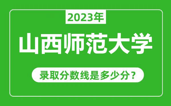山西師范大學(xué)2023年錄取分?jǐn)?shù)線是多少分(含2021-2022歷年)