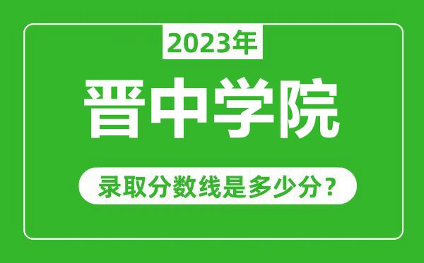 晉中學(xué)院2023年錄取分?jǐn)?shù)線是多少分(含2021-2022歷年)