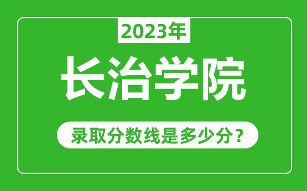 長治學(xué)院2023年錄取分?jǐn)?shù)線是多少分(含2021-2022歷年)