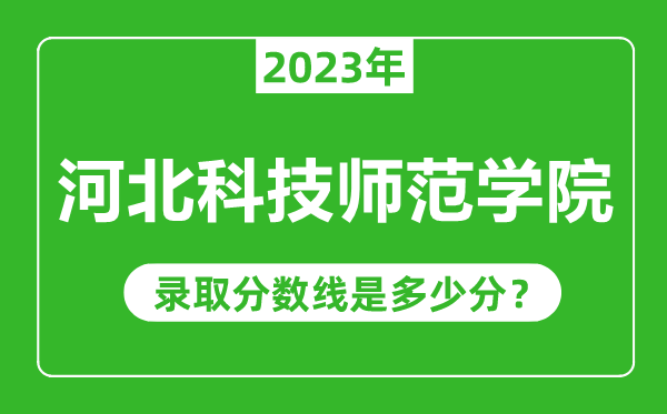 河北科技師范學(xué)院2023年錄取分?jǐn)?shù)線(xiàn)是多少分(含2021-2022歷年)