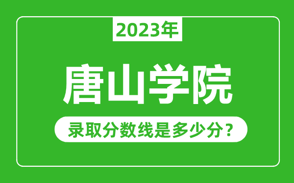 唐山學(xué)院2023年錄取分?jǐn)?shù)線是多少分(含2021-2022歷年)