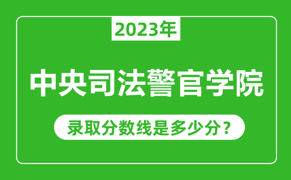 中央司法警官學院2023年錄取分數(shù)線是多少分(含2021-2022歷年)