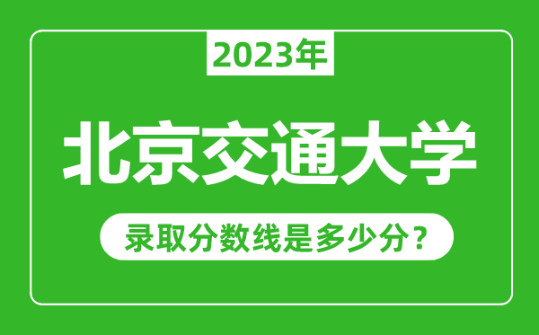 北京交通大學(xué)2023年錄取分?jǐn)?shù)線是多少分(含2021-2022歷年)