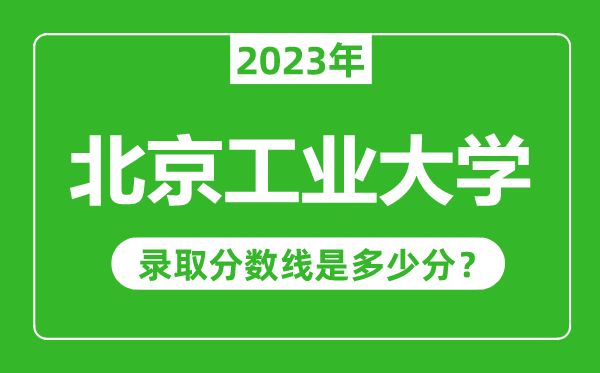 北京工業(yè)大學(xué)2023年錄取分數(shù)線是多少分(含2021-2022歷年)
