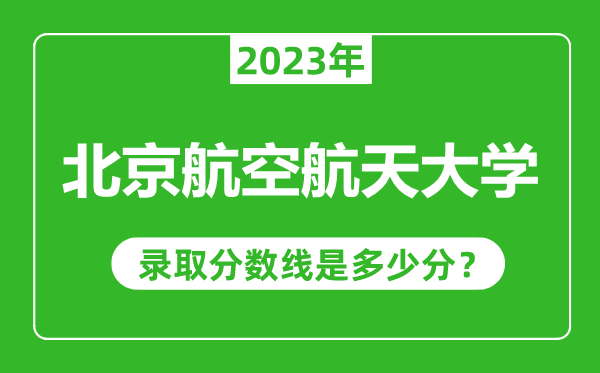北京航空航天大學(xué)2023年錄取分?jǐn)?shù)線是多少分(含2021-2022歷年)