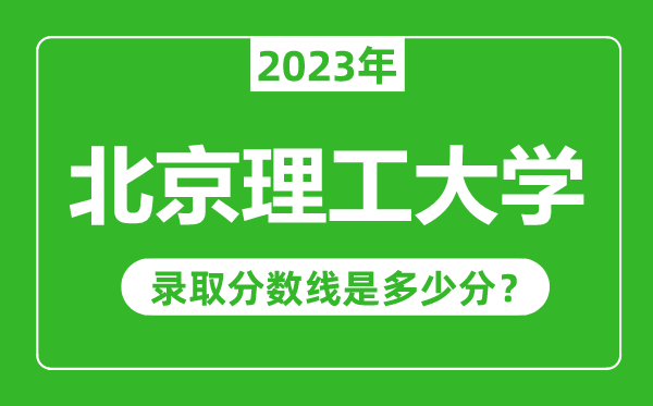 北京理工大學(xué)2023年錄取分?jǐn)?shù)線是多少分(含2021-2022歷年)