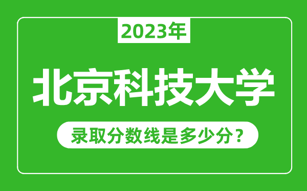 北京科技大學(xué)2023年錄取分?jǐn)?shù)線是多少分(含2021-2022歷年)