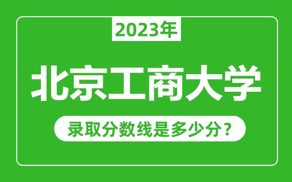 北京工商大學(xué)2023年錄取分?jǐn)?shù)線是多少分(含2021-2022歷年)