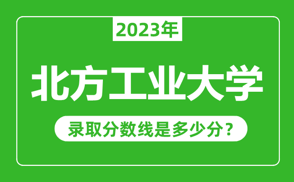 北方工業(yè)大學(xué)2023年錄取分?jǐn)?shù)線是多少分(含2021-2022歷年)