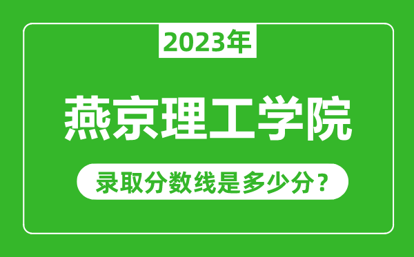 燕京理工學(xué)院2023年錄取分?jǐn)?shù)線是多少分(含2021-2022歷年)