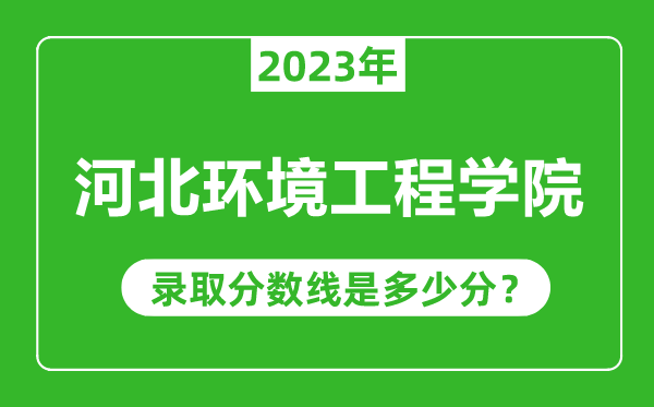 河北環(huán)境工程學院2023年錄取分數(shù)線是多少分(含2021-2022歷年)