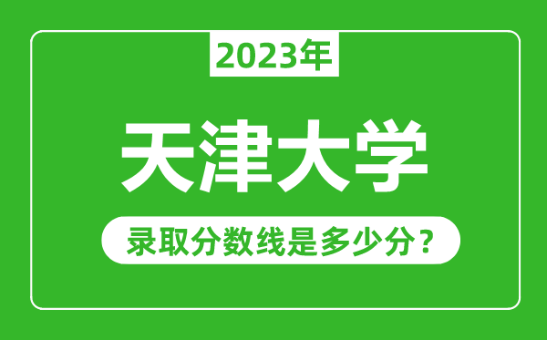 天津大學2023年錄取分數(shù)線是多少分(含2021-2022歷年)